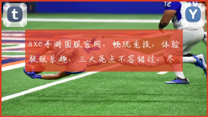 axe手游国服官网，畅玩竞技，体验极致乐趣，三大亮点不容错过，尽在官网