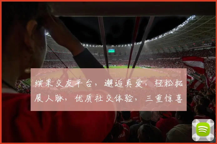 缤果交友平台，邂逅真爱，轻松拓展人脉，优质社交体验，三重惊喜等你来