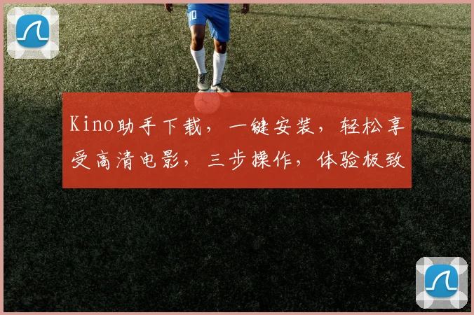 Kino助手下载，一键安装，轻松享受高清电影，三步操作，体验极致观影乐趣，不容错过