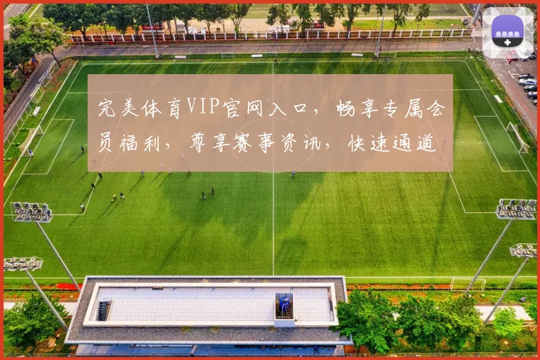 完美体育VIP官网入口，畅享专属会员福利，尊享赛事资讯，快速通道三步登录