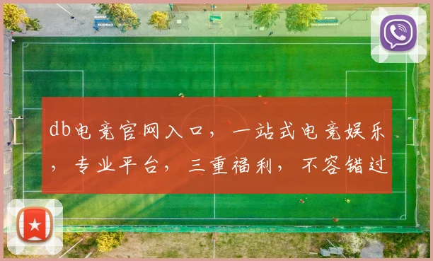 db电竞官网入口，一站式电竞娱乐，专业平台，三重福利，不容错过