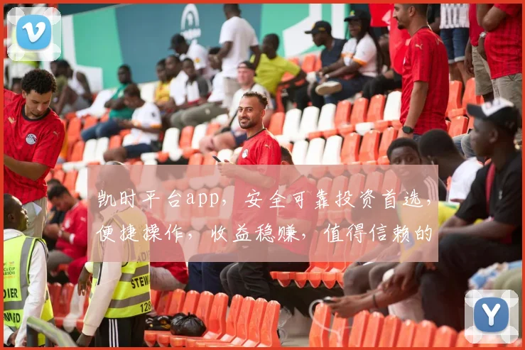 凯时平台app，安全可靠投资首选，便捷操作，收益稳赚，值得信赖的金融助手